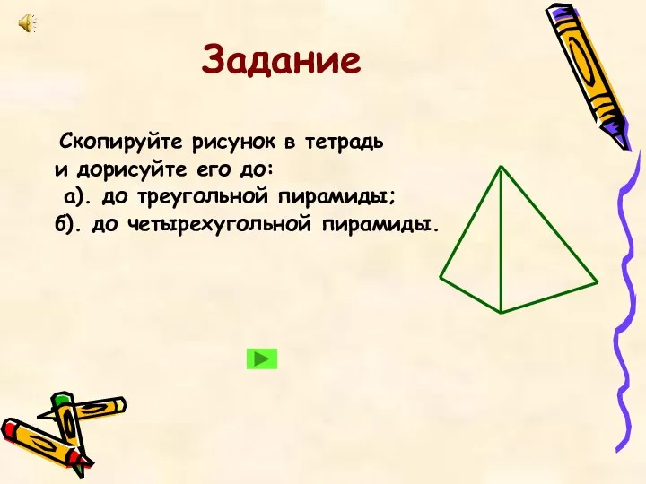 Задание Скопируйте рисунок в тетрадь и дорисуйте его до: а). до треугольной пирамиды;