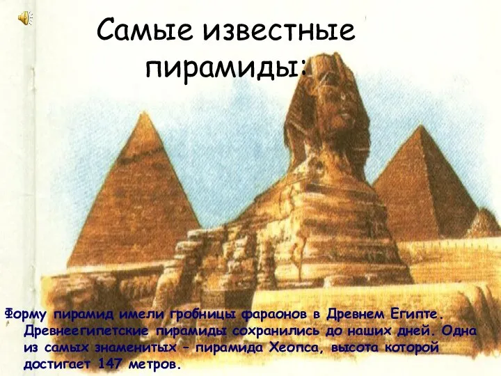 Самые известные пирамиды: Форму пирамид имели гробницы фараонов в Древнем Египте. Древнеегипетские пирамиды
