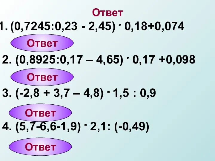 Ответ (0,7245:0,23 - 2,45) . 0,18+0,074 2. (0,8925:0,17 – 4,65) . 0,17 +0,098