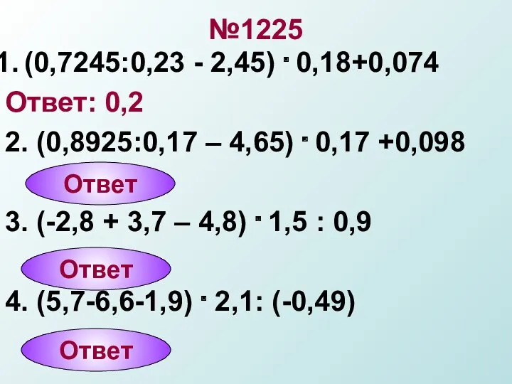 №1225 (0,7245:0,23 - 2,45) . 0,18+0,074 Ответ: 0,2 2. (0,8925:0,17 – 4,65) .