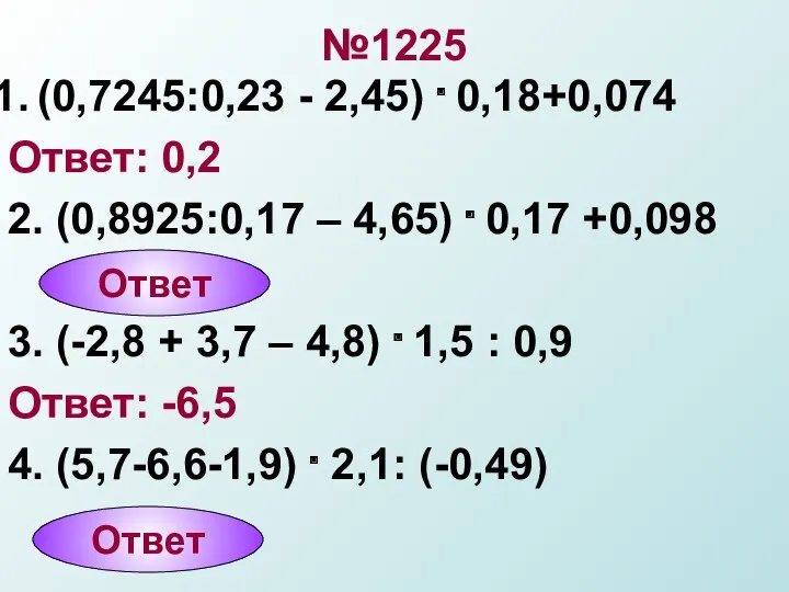 №1225 (0,7245:0,23 - 2,45) . 0,18+0,074 Ответ: 0,2 2. (0,8925:0,17 – 4,65) .