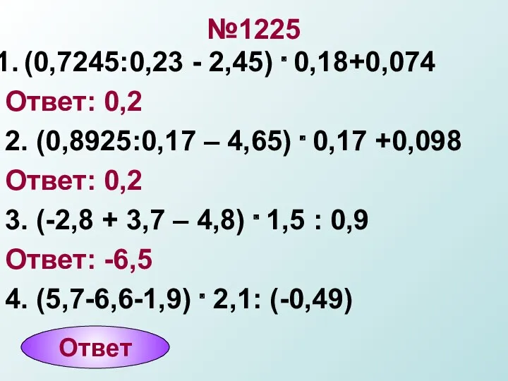 №1225 (0,7245:0,23 - 2,45) . 0,18+0,074 Ответ: 0,2 2. (0,8925:0,17 – 4,65) .