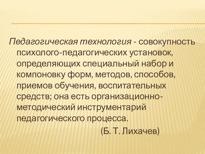 Педагогическая технология - совокупность психолого-педагогических установок, определяющих специальный набор и