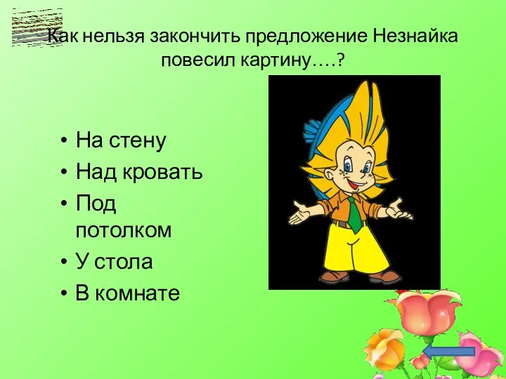 Как нельзя закончить предложение Незнайка повесил картину….? На стену Над кровать Под потолком