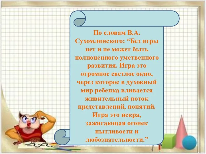 По словам В.А. Сухомлинского: “Без игры нет и не может быть полноценного умственного