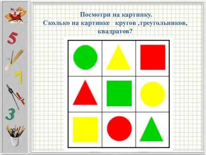 Посмотри на картинку. Сколько на картинке кругов ,треугольников, квадратов?