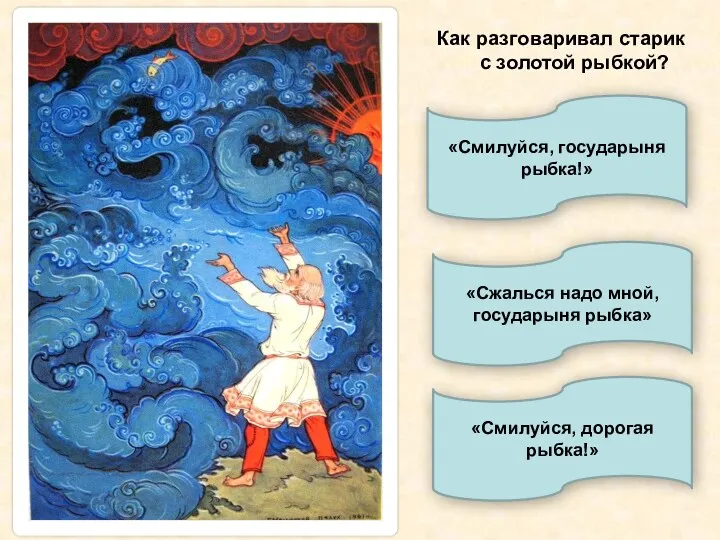 Как разговаривал старик с золотой рыбкой? «Смилуйся, государыня рыбка!» «Сжалься