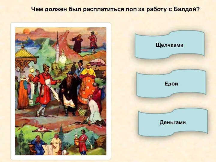 Чем должен был расплатиться поп за работу с Балдой? Едой Щелчками Деньгами