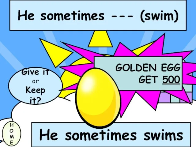 He sometimes --- (swim) Give it or Keep it? H O M E He sometimes swims