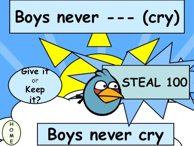 Boys never --- (cry) H O M E Boys never cry Give it or Keep it?