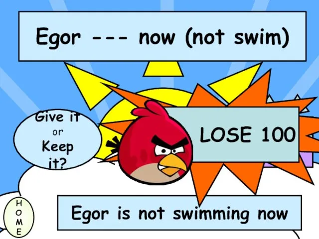 Egor --- now (not swim) H O M E Egor is not swimming