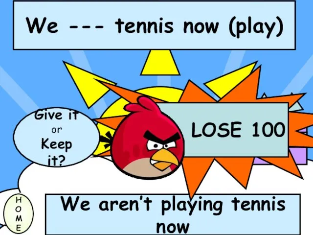 We --- tennis now (play) H O M E We aren’t playing tennis