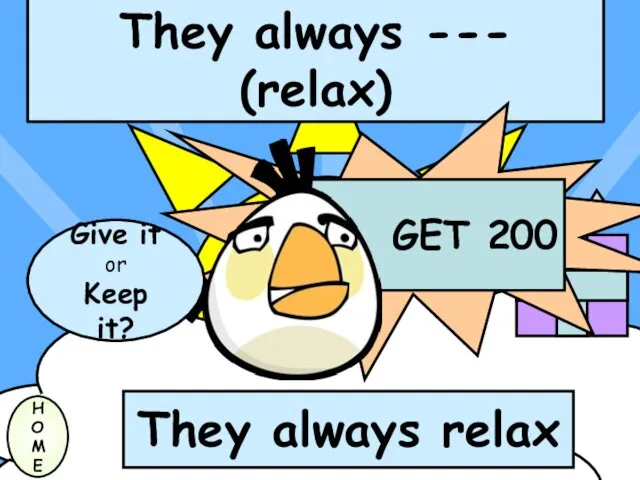 They always --- (relax) H O M E Give it or Keep it? They always relax