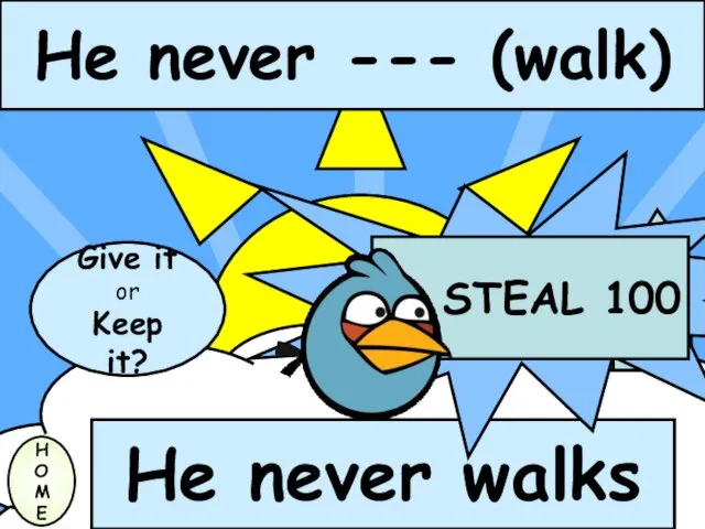 He never --- (walk) Give it or Keep it? H O M E He never walks