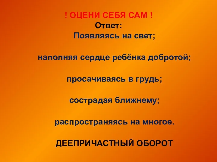 ! ОЦЕНИ СЕБЯ САМ ! Ответ: Появляясь на свет; наполняя