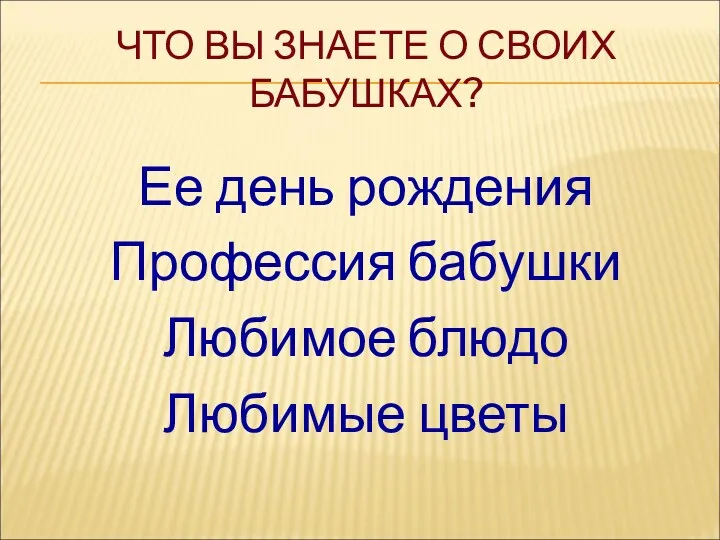 ЧТО ВЫ ЗНАЕТЕ О СВОИХ БАБУШКАХ? Ее день рождения Профессия бабушки Любимое блюдо Любимые цветы