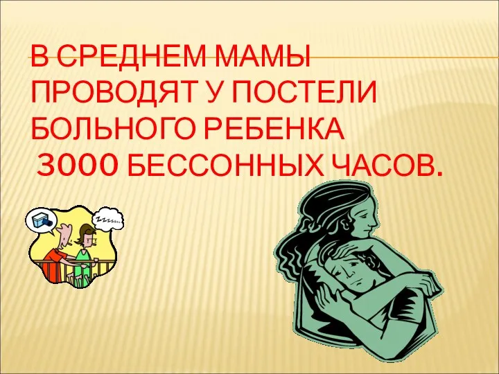 В СРЕДНЕМ МАМЫ ПРОВОДЯТ У ПОСТЕЛИ БОЛЬНОГО РЕБЕНКА 3000 БЕССОННЫХ ЧАСОВ.