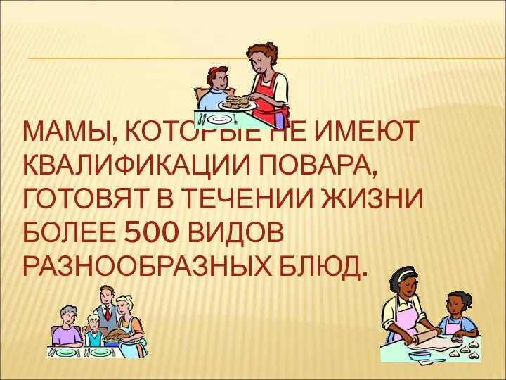 МАМЫ, КОТОРЫЕ НЕ ИМЕЮТ КВАЛИФИКАЦИИ ПОВАРА, ГОТОВЯТ В ТЕЧЕНИИ ЖИЗНИ БОЛЕЕ 500 ВИДОВ РАЗНООБРАЗНЫХ БЛЮД.