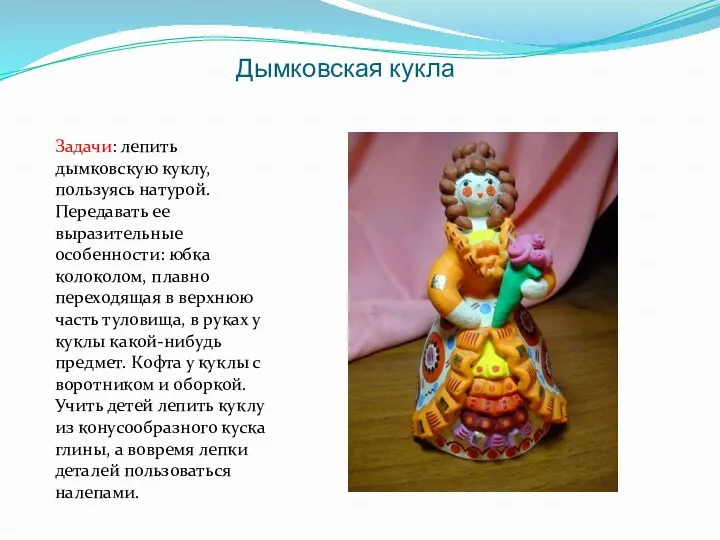 Дымковская кукла Задачи: лепить дымковскую куклу, пользуясь натурой. Передавать ее