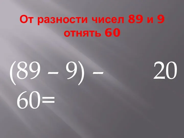 От разности чисел 89 и 9 отнять 60 (89 – 9) – 60= 20