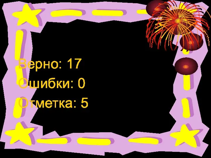 Результат теста Верно: 17 Ошибки: 0 Отметка: 5 Время: 0 мин. 40 сек.