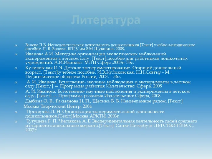 Литература Валова Л.Б. Исследовательская деятельность дошкольников [Текст] учебно-методическое пособие. Л.