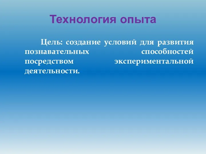 Технология опыта Цель: создание условий для развития познавательных способностей посредством экспериментальной деятельности.