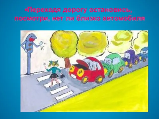 Переходя дорогу остановись, посмотри, нет ли близко автомобиля