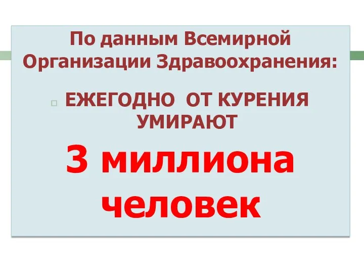 По данным Всемирной Организации Здравоохранения: ЕЖЕГОДНО ОТ КУРЕНИЯ УМИРАЮТ 3 миллиона человек