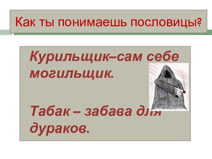 Как ты понимаешь пословицы? Курильщик–сам себе могильщик. Табак – забава для дураков.