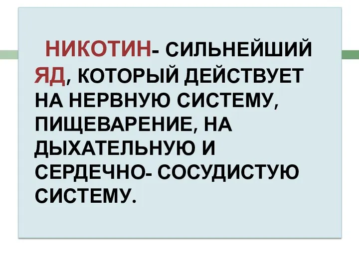 НИКОТИН- СИЛЬНЕЙШИЙ ЯД, КОТОРЫЙ ДЕЙСТВУЕТ НА НЕРВНУЮ СИСТЕМУ, ПИЩЕВАРЕНИЕ, НА ДЫХАТЕЛЬНУЮ И СЕРДЕЧНО- СОСУДИСТУЮ СИСТЕМУ.