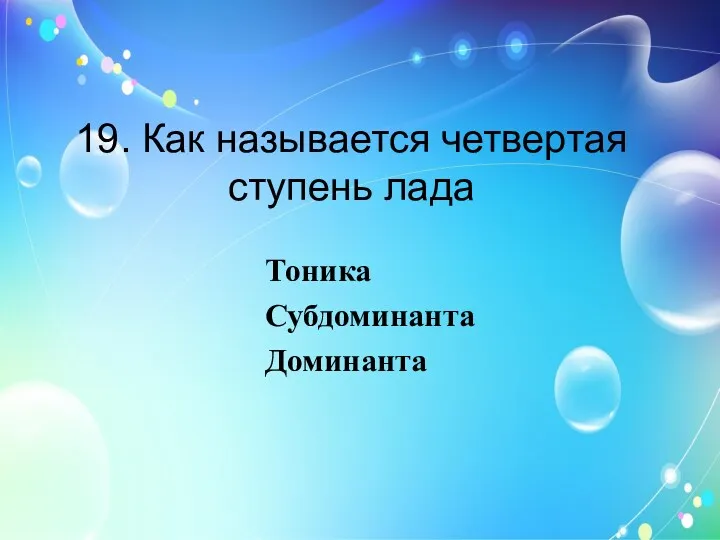 19. Как называется четвертая ступень лада Тоника Субдоминанта Доминанта