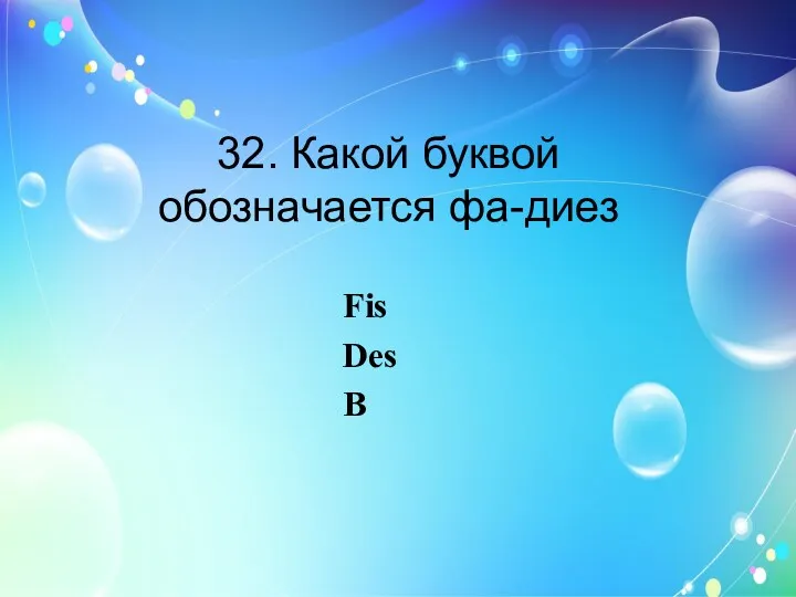 32. Какой буквой обозначается фа-диез Fis Des B