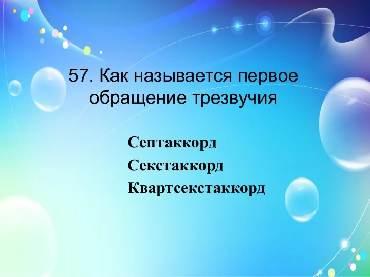 57. Как называется первое обращение трезвучия Септаккорд Секстаккорд Квартсекстаккорд