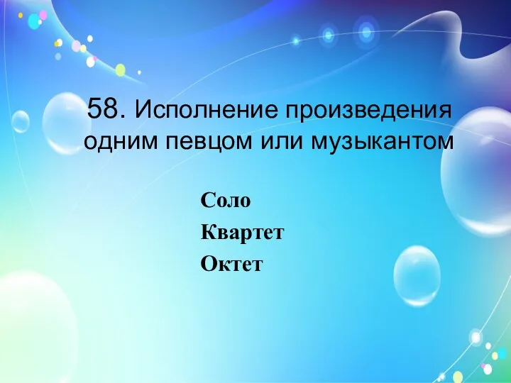 58. Исполнение произведения одним певцом или музыкантом Соло Квартет Октет