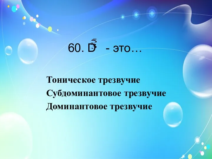 60. D - это… Тоническое трезвучие Субдоминантовое трезвучие Доминантовое трезвучие