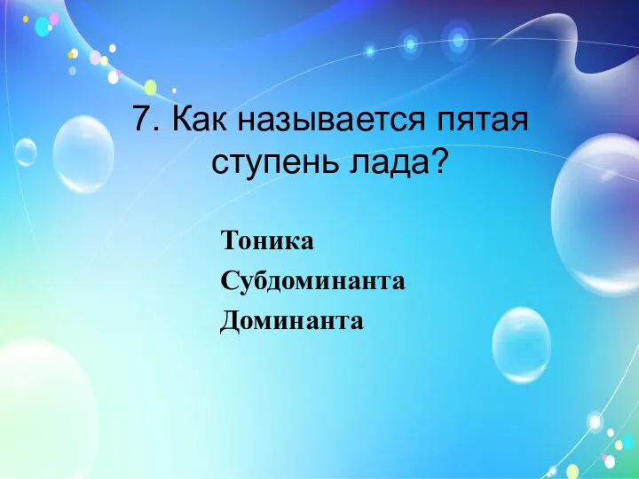 7. Как называется пятая ступень лада? Тоника Субдоминанта Доминанта