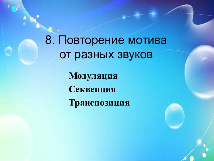 8. Повторение мотива от разных звуков Модуляция Секвенция Транспозиция