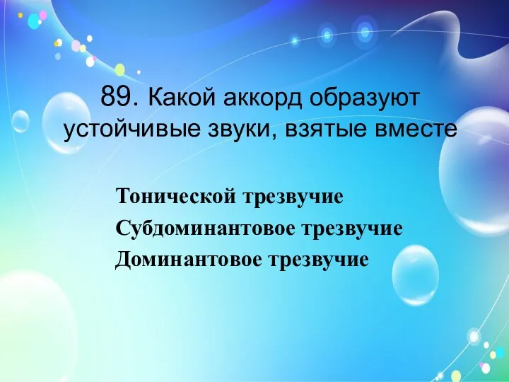 89. Какой аккорд образуют устойчивые звуки, взятые вместе Тонической трезвучие Субдоминантовое трезвучие Доминантовое трезвучие