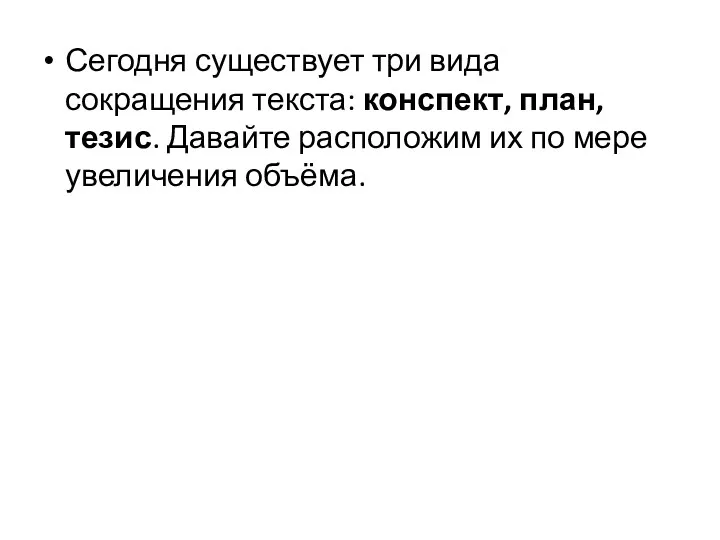 Сегодня существует три вида сокращения текста: конспект, план, тезис. Давайте расположим их по мере увеличения объёма.