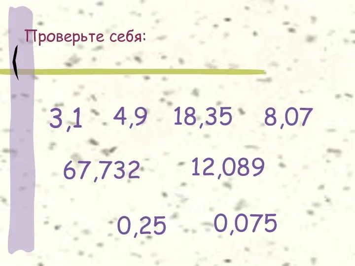 Проверьте себя: 3,1 4,9 18,35 8,07 67,732 12,089 0,25 0,075