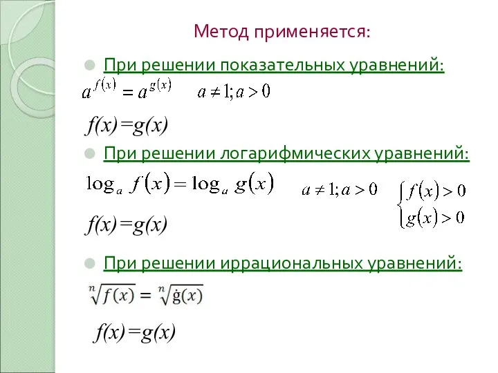 Метод применяется: При решении показательных уравнений: f(x)=g(x) При решении логарифмических