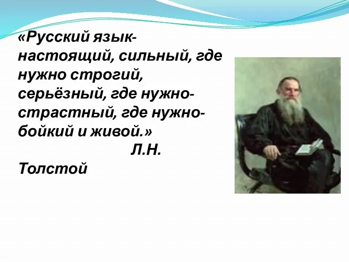 «Русский язык- настоящий, сильный, где нужно строгий, серьёзный, где нужно-страстный, где нужно-бойкий и живой.» Л.Н.Толстой