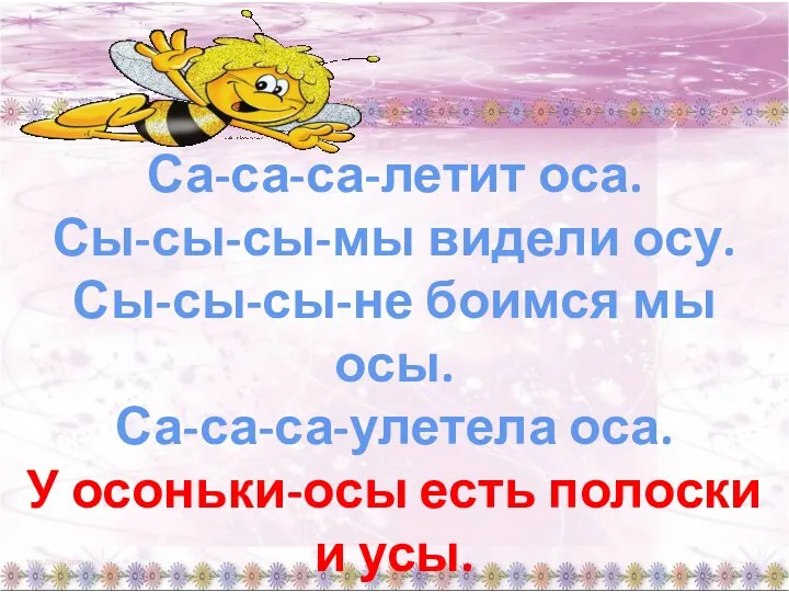 Са-са-са-летит оса. Сы-сы-сы-мы видели осу. Сы-сы-сы-не боимся мы осы. Са-са-са-улетела