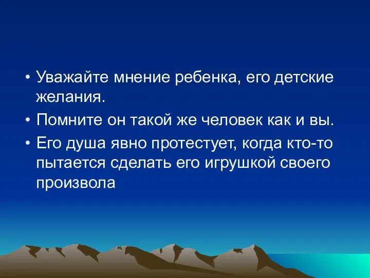 Уважайте мнение ребенка, его детские желания. Помните он такой же человек как и