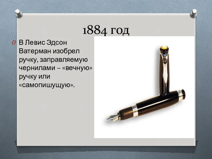 1884 год В Левис Эдсон Ватерман изобрел ручку, заправляемую чернилами – «вечную» ручку или «самопишущую».