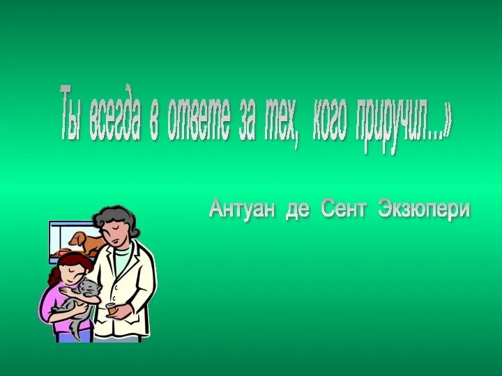 Ты всегда в ответе за тех, кого приручил…» Антуан де Сент Экзюпери