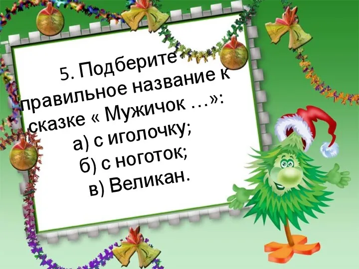 5. Подберите правильное название к сказке « Мужичок …»: а)