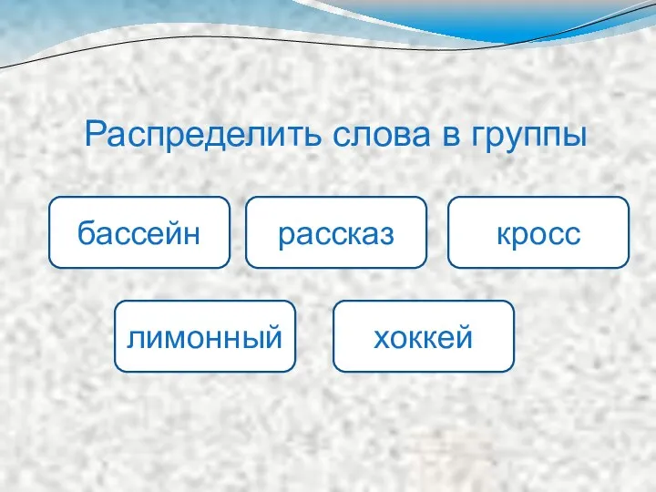 Распределить слова в группы бассейн рассказ кросс лимонный хоккей