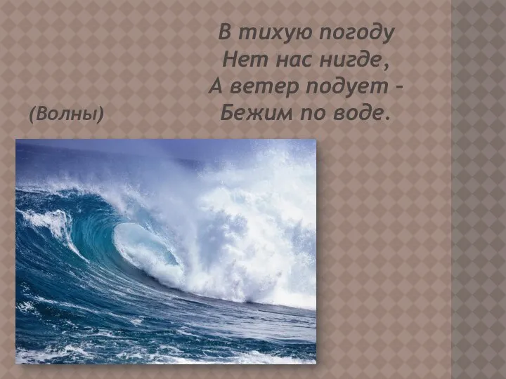 В тихую погоду Нет нас нигде, А ветер подует – Бежим по воде. (Волны)